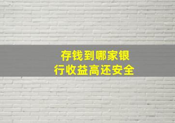 存钱到哪家银行收益高还安全