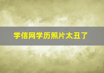 学信网学历照片太丑了