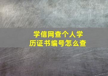 学信网查个人学历证书编号怎么查