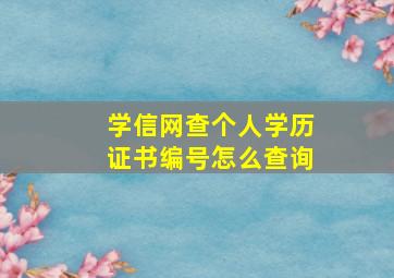 学信网查个人学历证书编号怎么查询