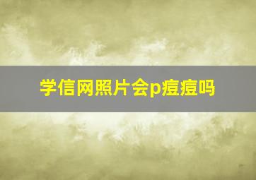 学信网照片会p痘痘吗