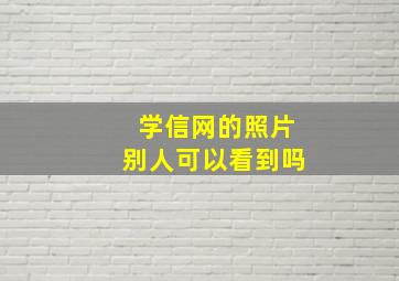 学信网的照片别人可以看到吗