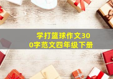 学打篮球作文300字范文四年级下册