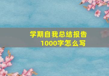 学期自我总结报告1000字怎么写