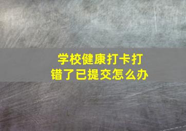 学校健康打卡打错了已提交怎么办