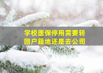 学校医保停用需要转回户籍地还是去公司