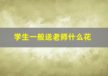 学生一般送老师什么花