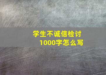 学生不诚信检讨1000字怎么写