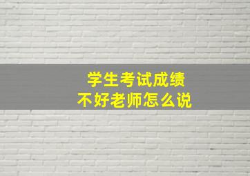 学生考试成绩不好老师怎么说