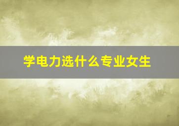 学电力选什么专业女生