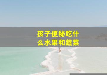 孩子便秘吃什么水果和蔬菜