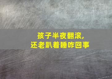 孩子半夜翻滚,还老趴着睡咋回事