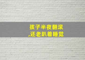 孩子半夜翻滚,还老趴着睡觉