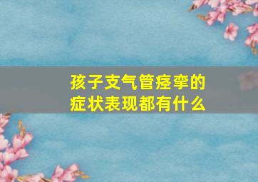 孩子支气管痉挛的症状表现都有什么