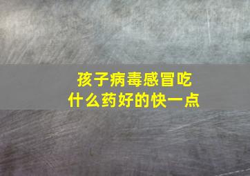 孩子病毒感冒吃什么药好的快一点