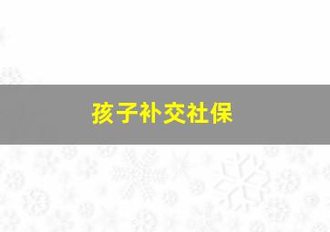 孩子补交社保