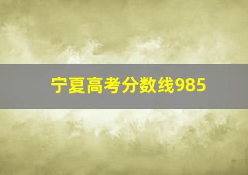 宁夏高考分数线985