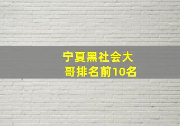 宁夏黑社会大哥排名前10名