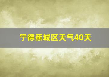 宁德蕉城区天气40天