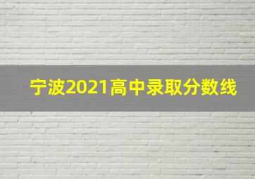 宁波2021高中录取分数线