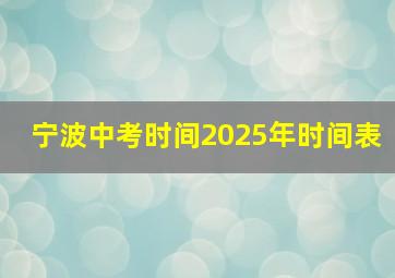 宁波中考时间2025年时间表