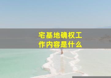 宅基地确权工作内容是什么