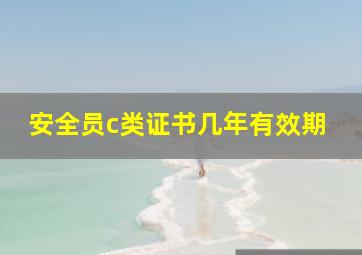 安全员c类证书几年有效期