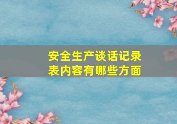 安全生产谈话记录表内容有哪些方面