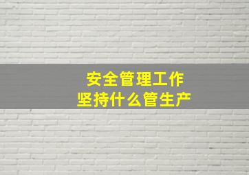 安全管理工作坚持什么管生产