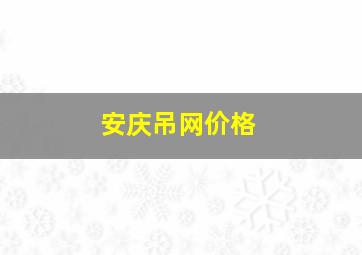 安庆吊网价格