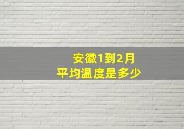 安徽1到2月平均温度是多少