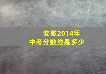 安徽2014年中考分数线是多少