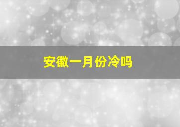 安徽一月份冷吗