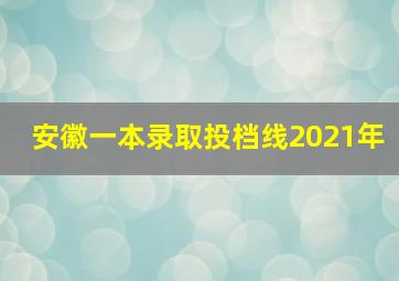 安徽一本录取投档线2021年