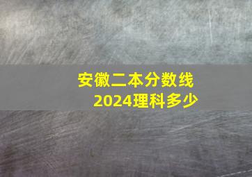 安徽二本分数线2024理科多少