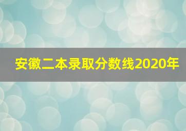 安徽二本录取分数线2020年