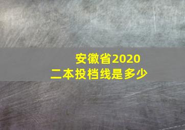 安徽省2020二本投档线是多少