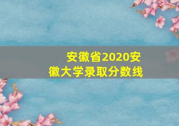 安徽省2020安徽大学录取分数线