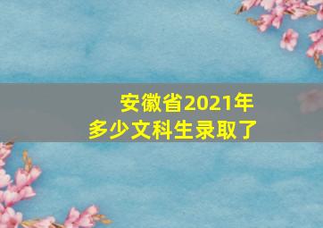 安徽省2021年多少文科生录取了