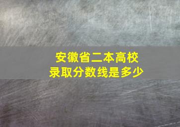 安徽省二本高校录取分数线是多少