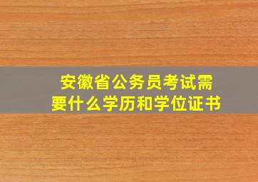 安徽省公务员考试需要什么学历和学位证书