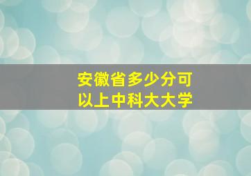 安徽省多少分可以上中科大大学