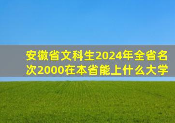 安徽省文科生2024年全省名次2000在本省能上什么大学