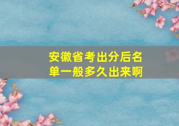 安徽省考出分后名单一般多久出来啊