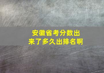 安徽省考分数出来了多久出排名啊