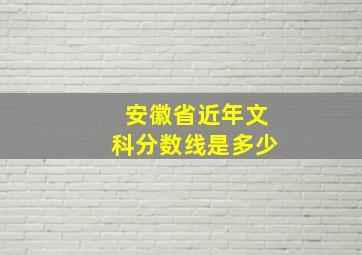 安徽省近年文科分数线是多少