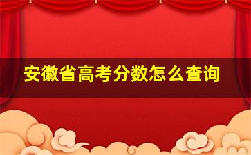 安徽省高考分数怎么查询