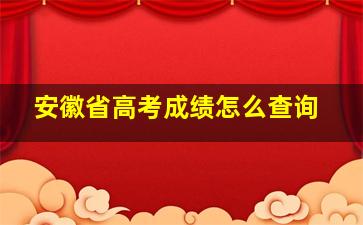 安徽省高考成绩怎么查询