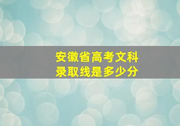 安徽省高考文科录取线是多少分