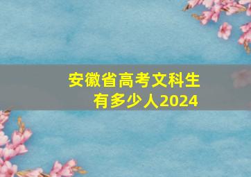 安徽省高考文科生有多少人2024